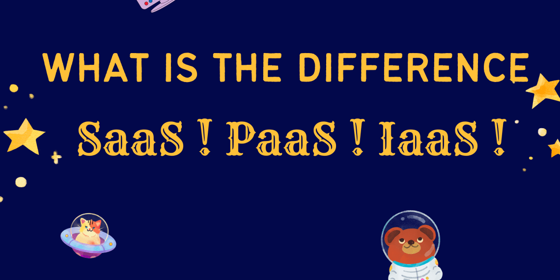 Understanding the Difference between SaaS, PaaS, and IaaS
